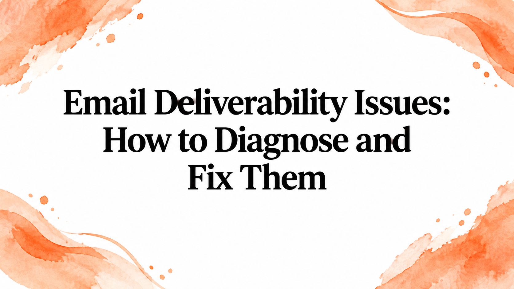 Email Deliverability Issues: How to Diagnose and Fix Them
