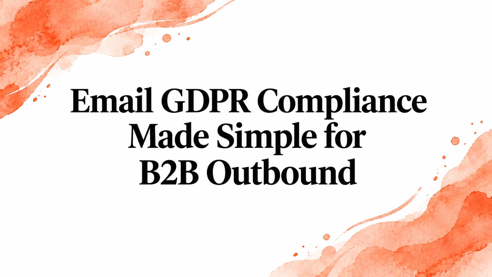 Email GDPR Compliance Made Simple for B2B Outbound