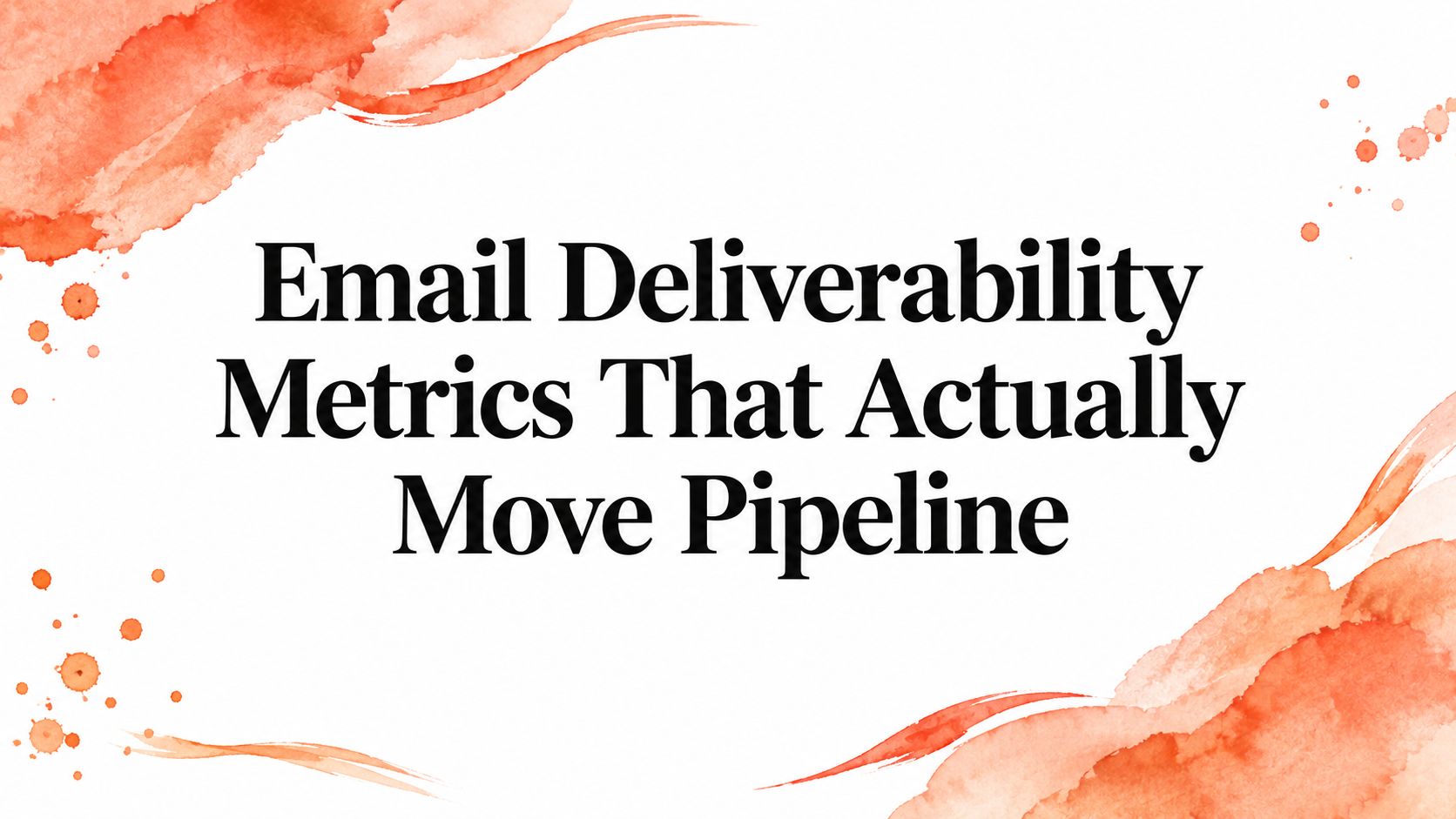 Email Deliverability Metrics That Actually Move Pipeline