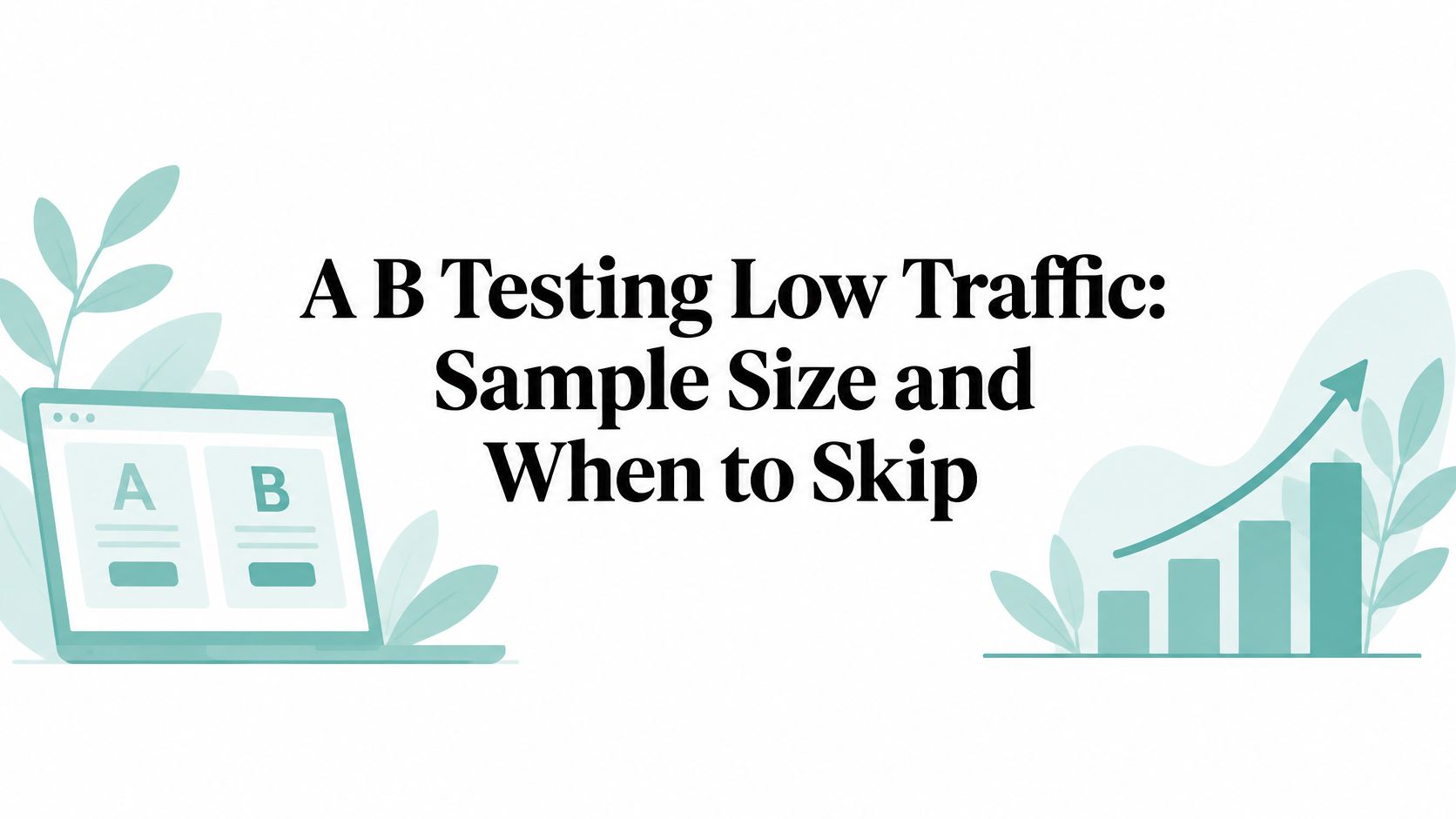 A B Testing Low Traffic: Sample Size and When to Skip