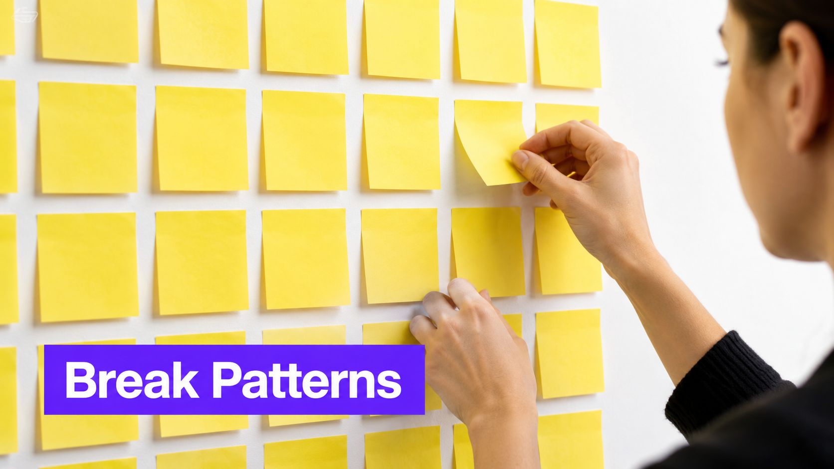 A person organizing yellow sticky notes on a wall under the text Break Patterns.