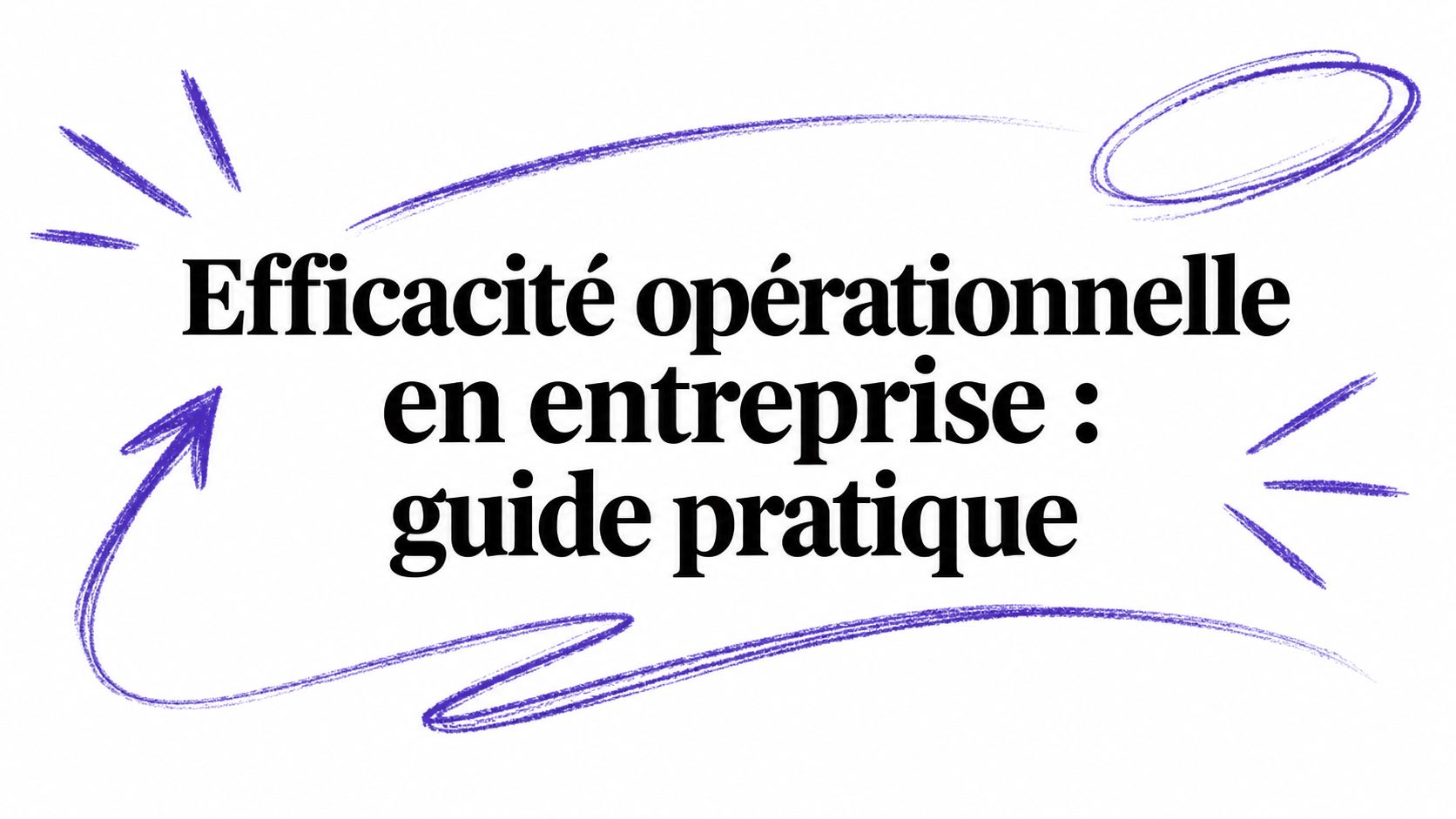 Efficacité opérationnelle en entreprise : guide pratique