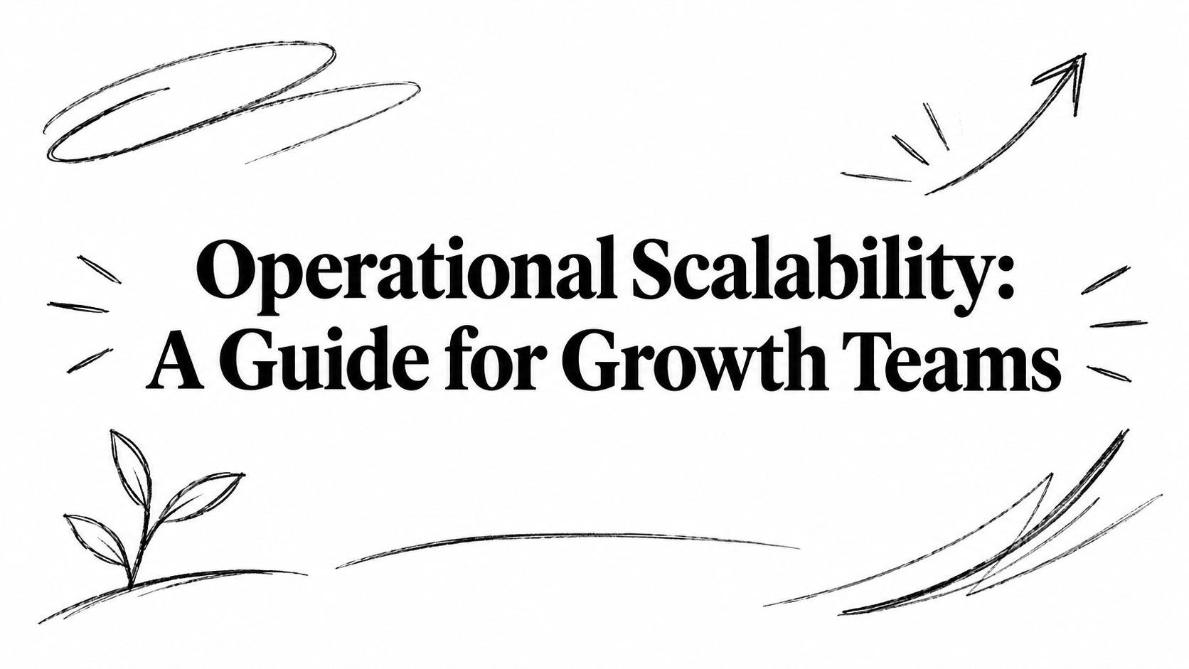 Operational Scalability: A Guide for Growth Teams
