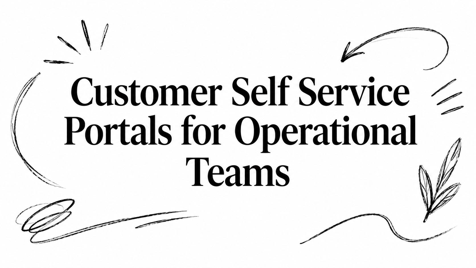 Customer Self Service Portals for Operational Teams