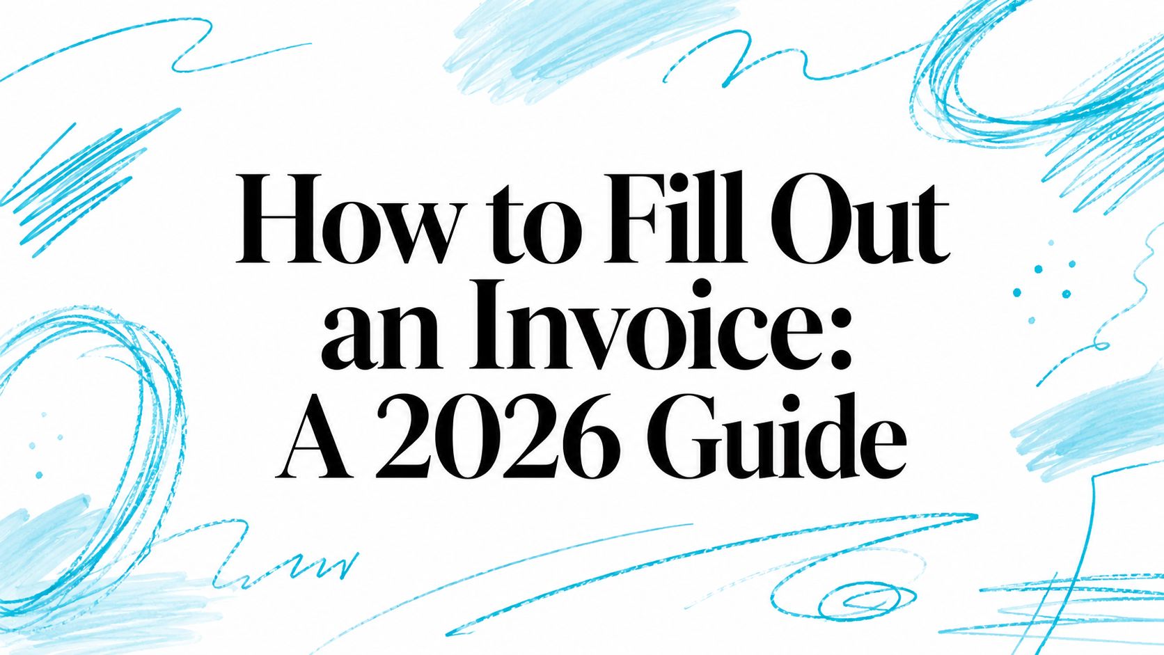 How to Fill Out an Invoice: A 2026 Guide