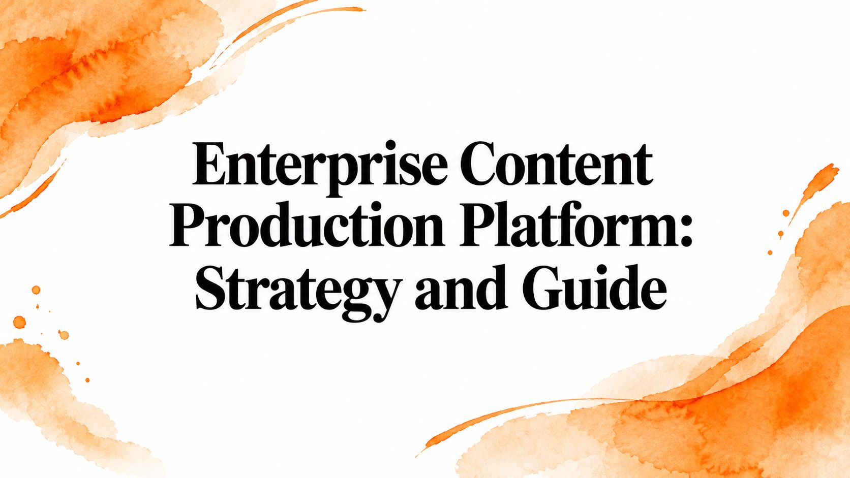 Enterprise Content Production Platform: Strategy and Guide