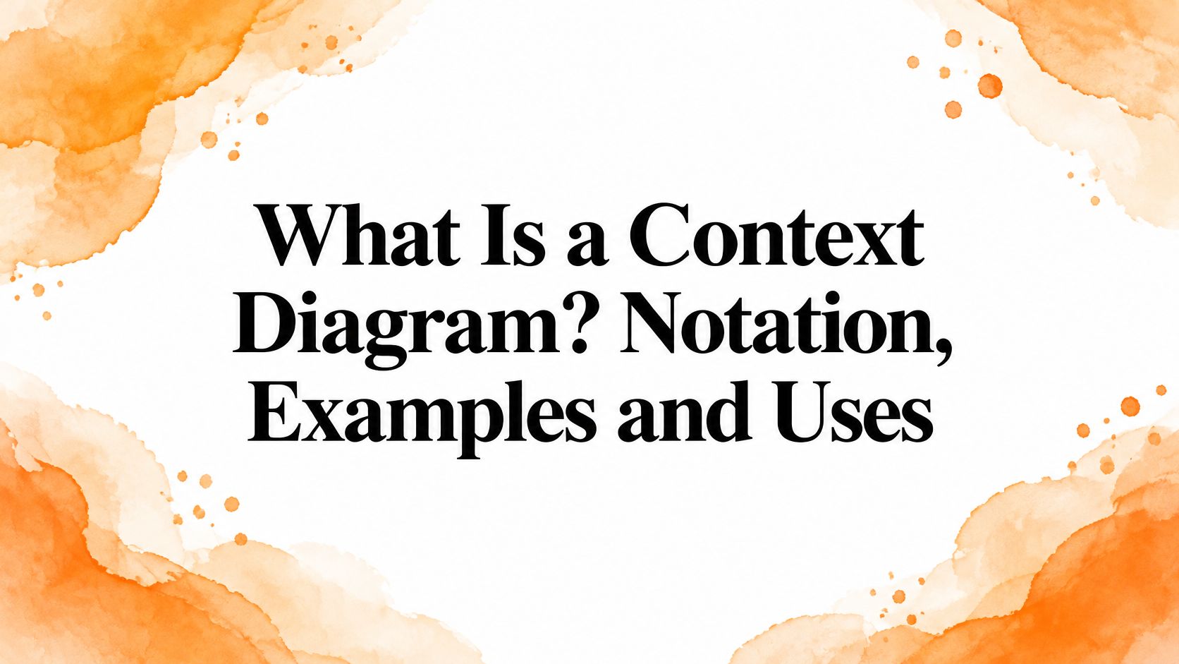 What Is a Context Diagram? Notation, Examples and Uses