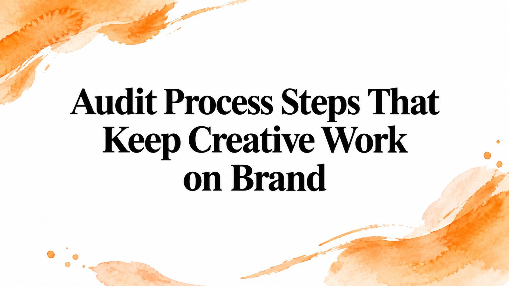 Audit Process Steps That Keep Creative Work on Brand