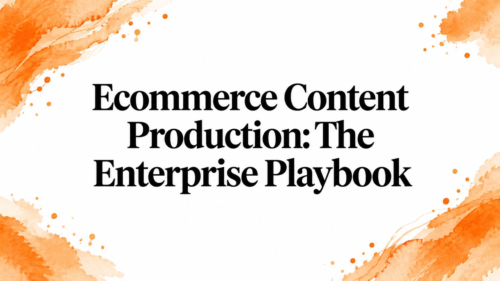 Ecommerce Content Production: The Enterprise Playbook