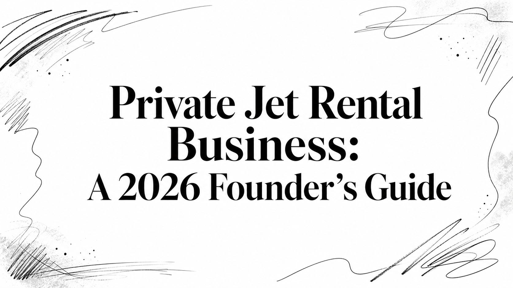 Private Jet Rental Business: A 2026 Founder's Guide