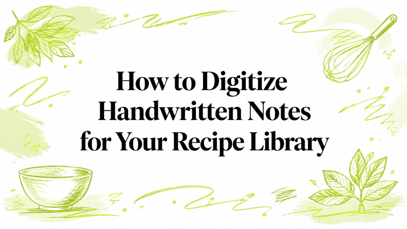 How to Digitize Handwritten Notes for Your Recipe Library