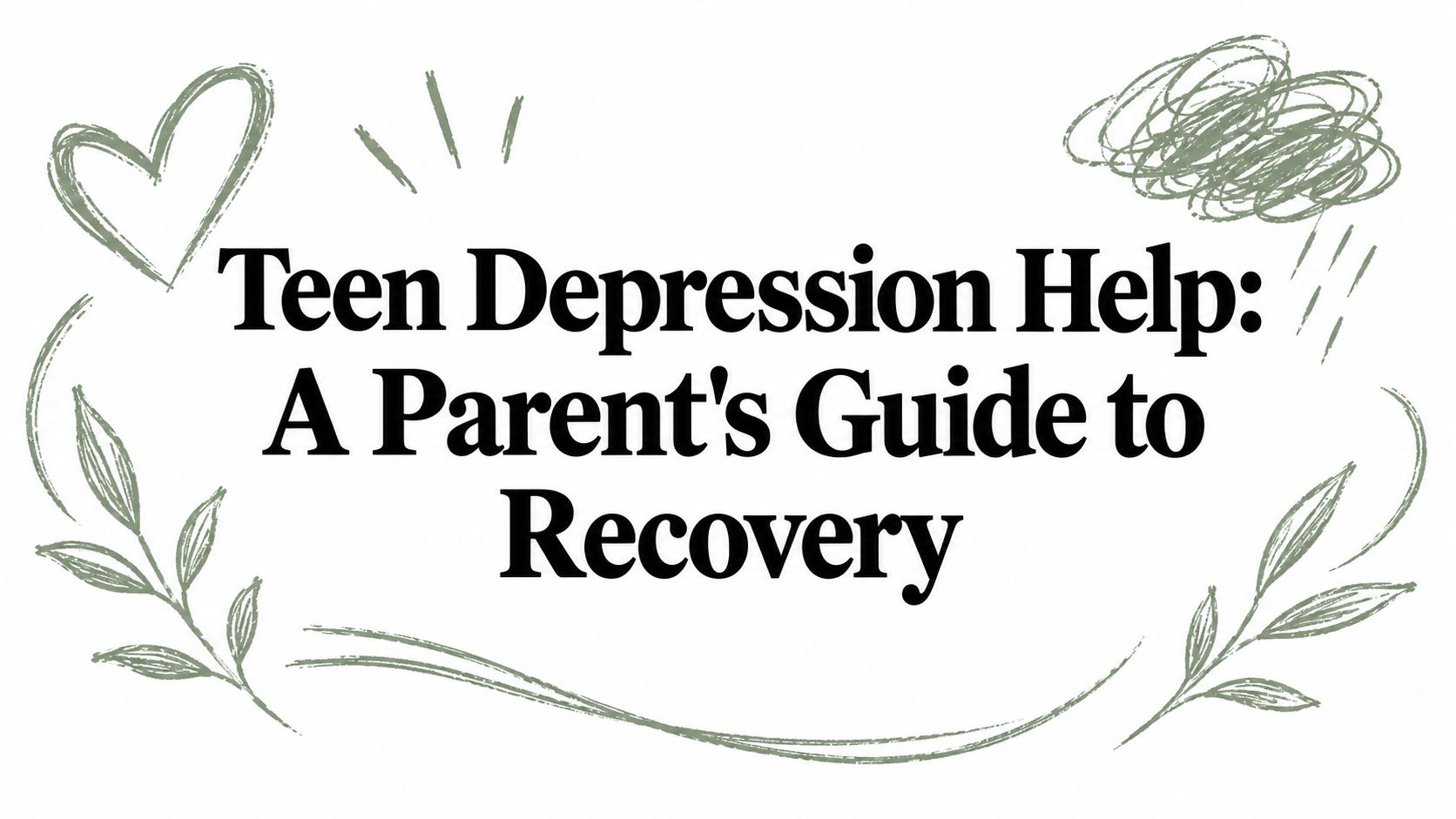 Teen Depression Help: A Parent's Guide to Recovery