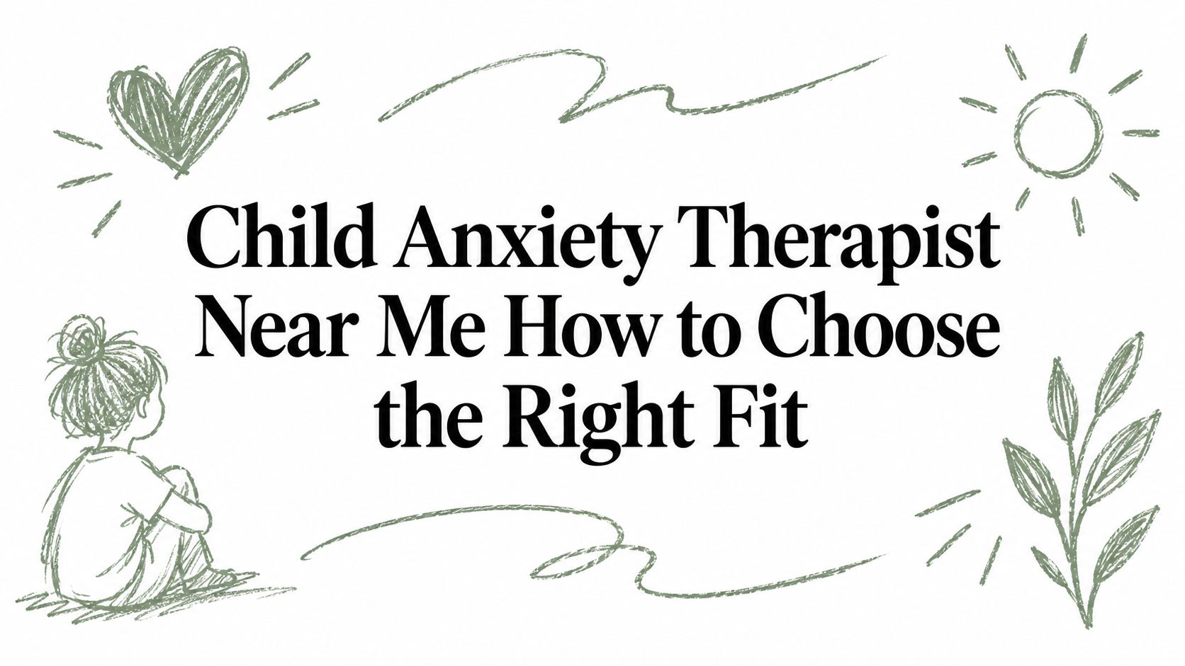 Child Anxiety Therapist Near Me How to Choose the Right Fit