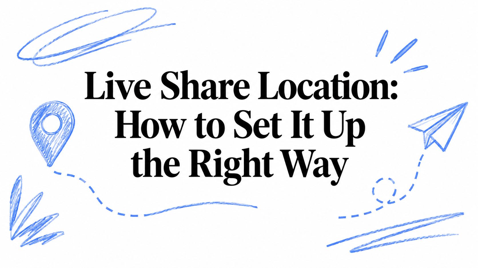 Live Share Location: How to Set It Up the Right Way