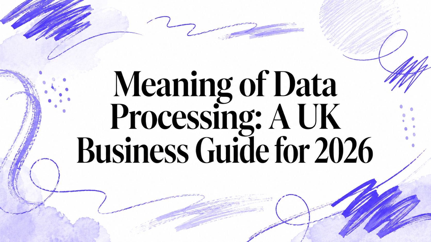Meaning of Data Processing: A UK Business Guide for 2026