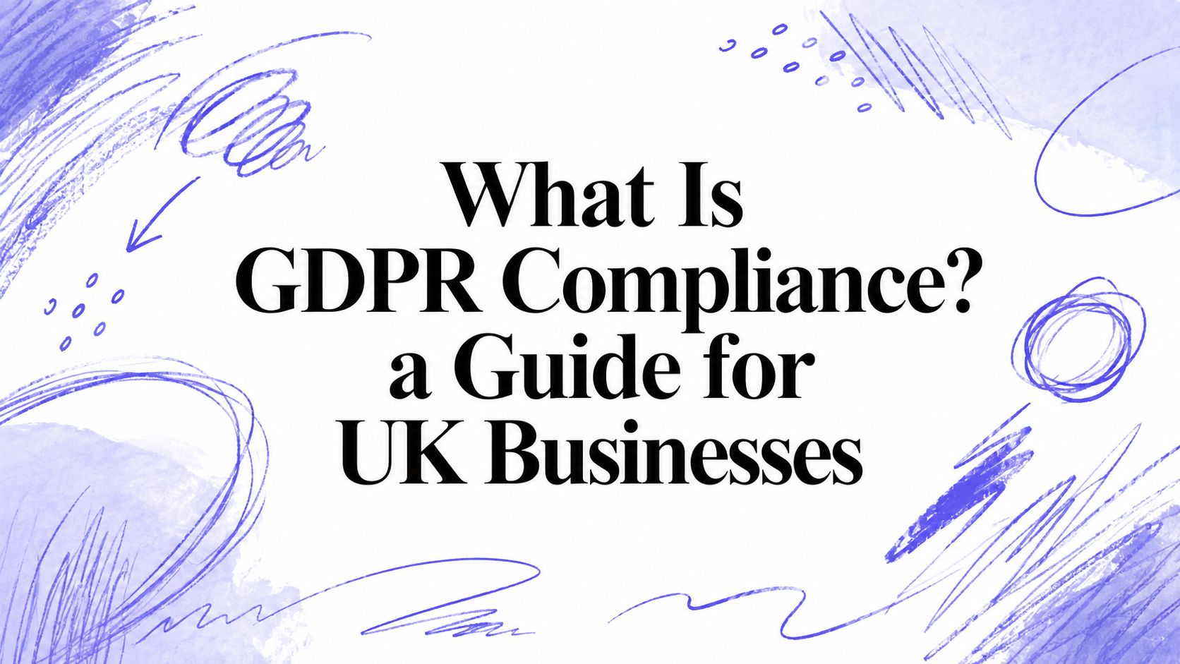 What Is GDPR Compliance? a Guide for UK Businesses
