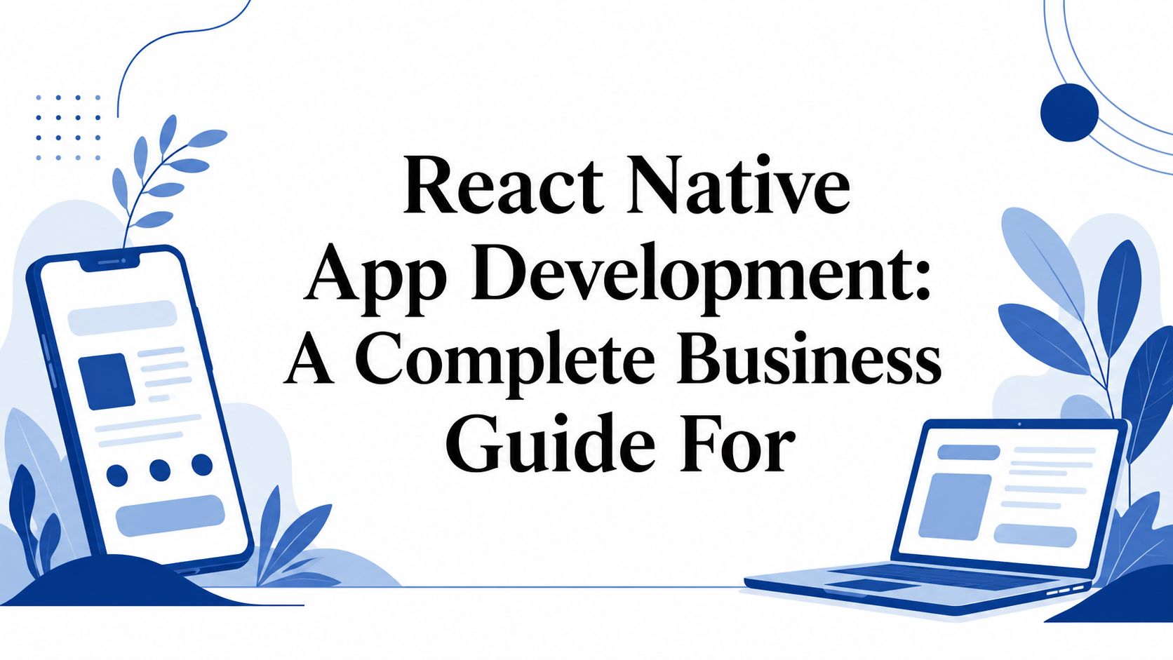 React Native App Development: A Complete Business Guide For: article cover