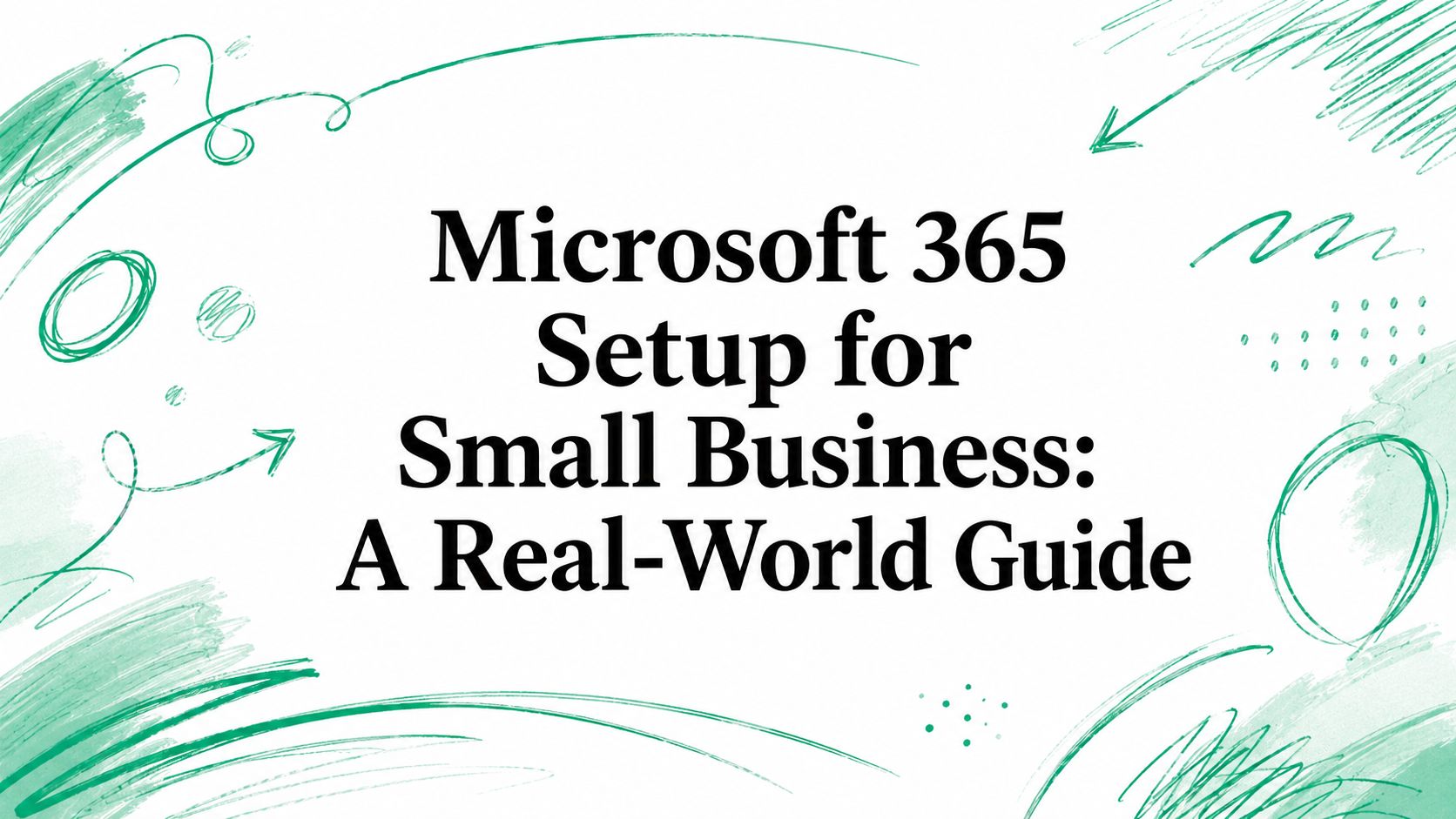 Microsoft 365 Setup for Small Business: A Real-World Guide