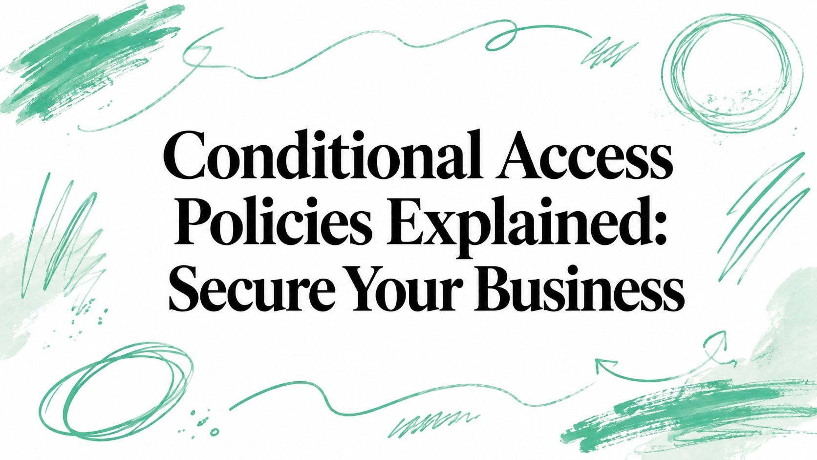 Conditional Access Policies Explained: Secure Your Business
