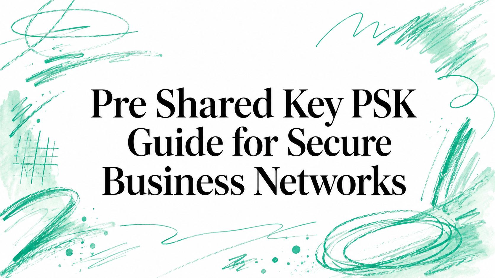 Pre Shared Key PSK Guide for Secure Business Networks