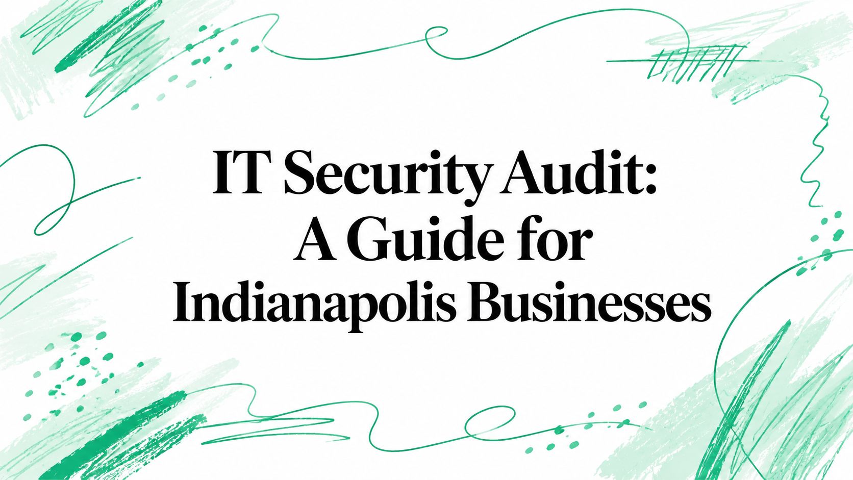 IT Security Audit: A Guide for Indianapolis Businesses