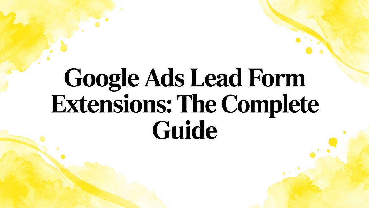 Google Ads Lead Form Extensions: The Complete Guide