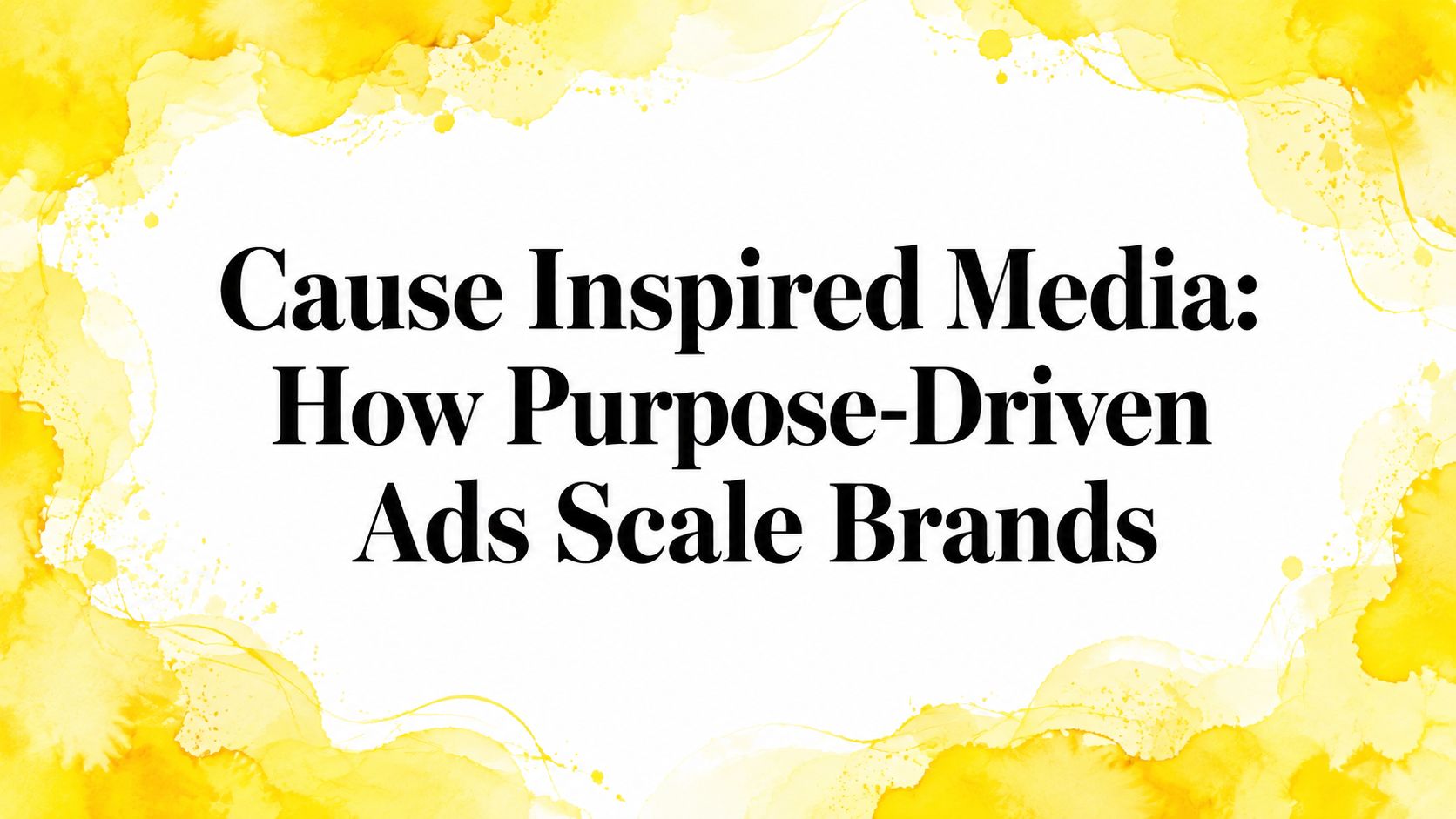 Cause Inspired Media: How Purpose-Driven Ads Scale Brands