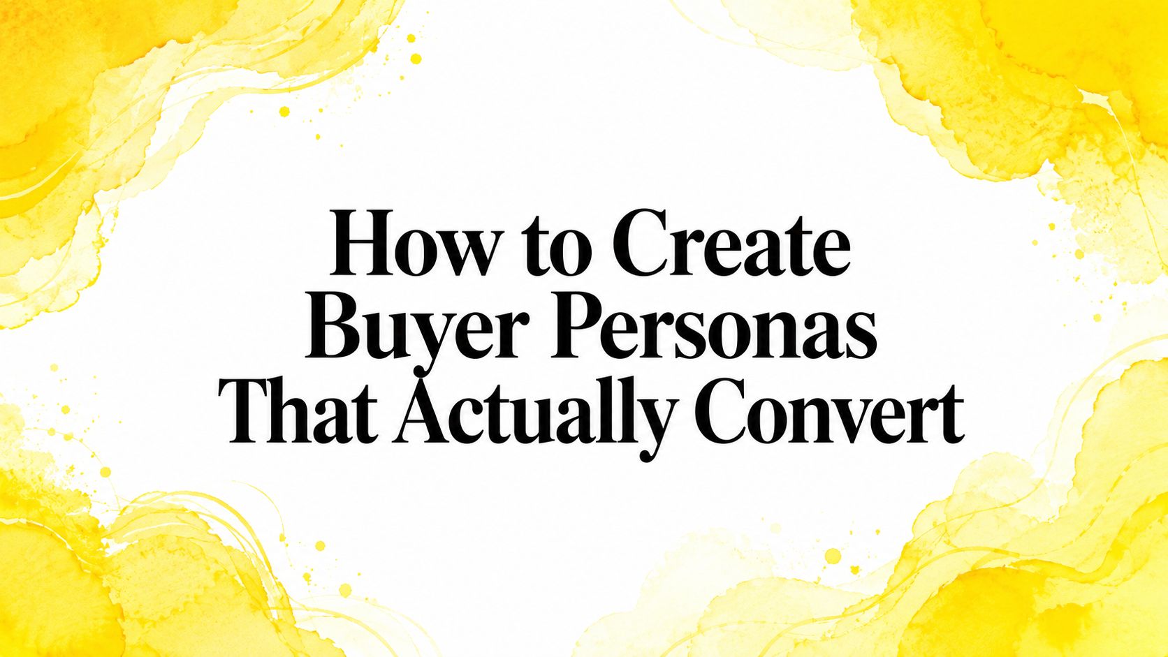 How to Create Buyer Personas That Actually Convert