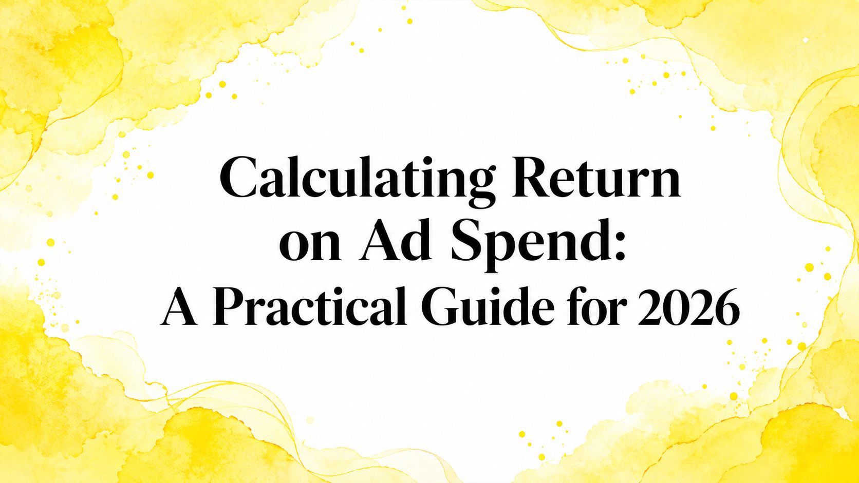 Calculating Return on Ad Spend: A Practical Guide for 2026