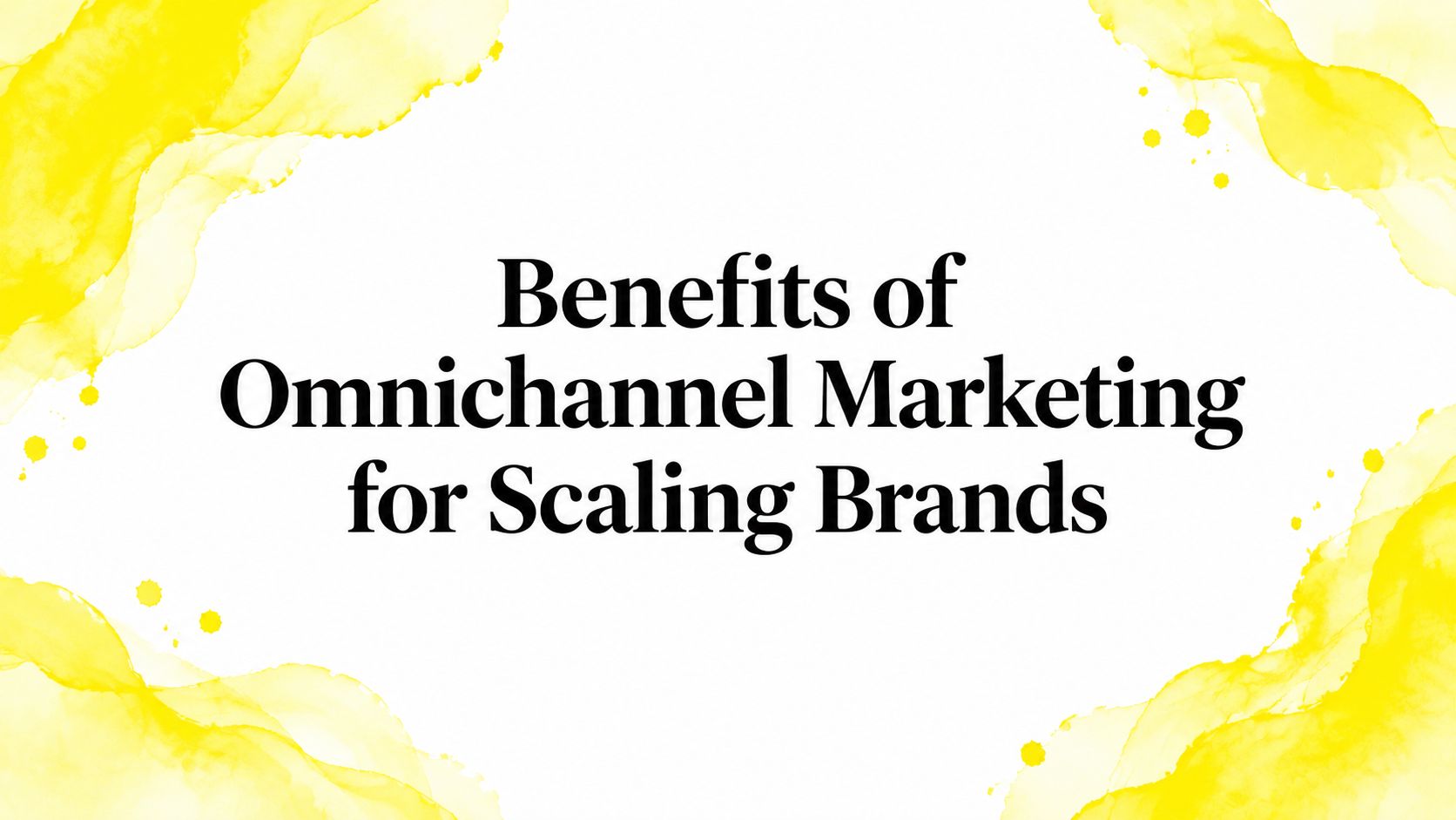 Benefits of Omnichannel Marketing for Scaling Brands