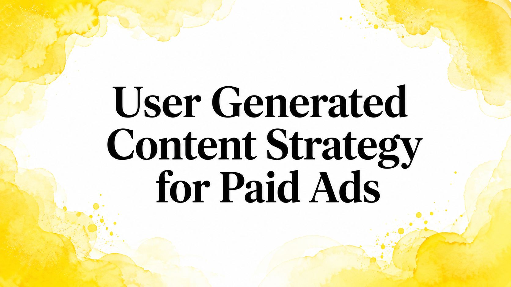 User Generated Content Strategy for Paid Ads