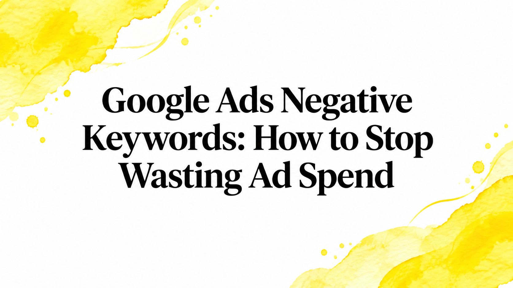 Google Ads Negative Keywords: How to Stop Wasting Ad Spend