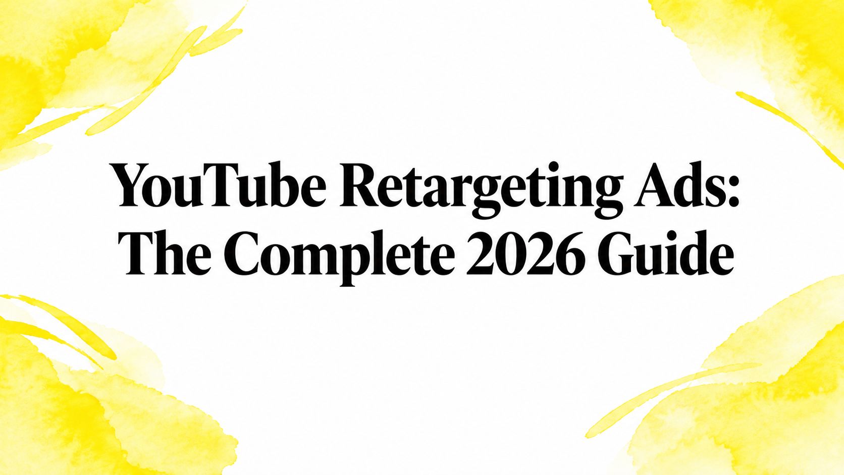 YouTube Retargeting Ads: The Complete 2026 Guide