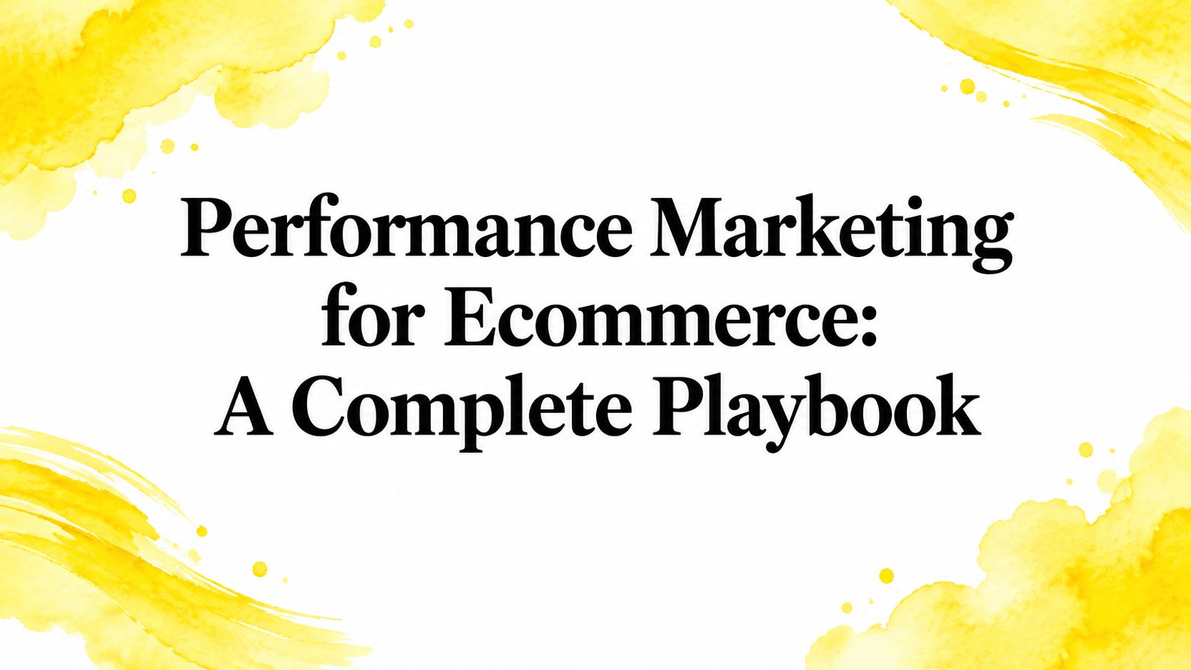 Performance Marketing for Ecommerce: A Complete Playbook