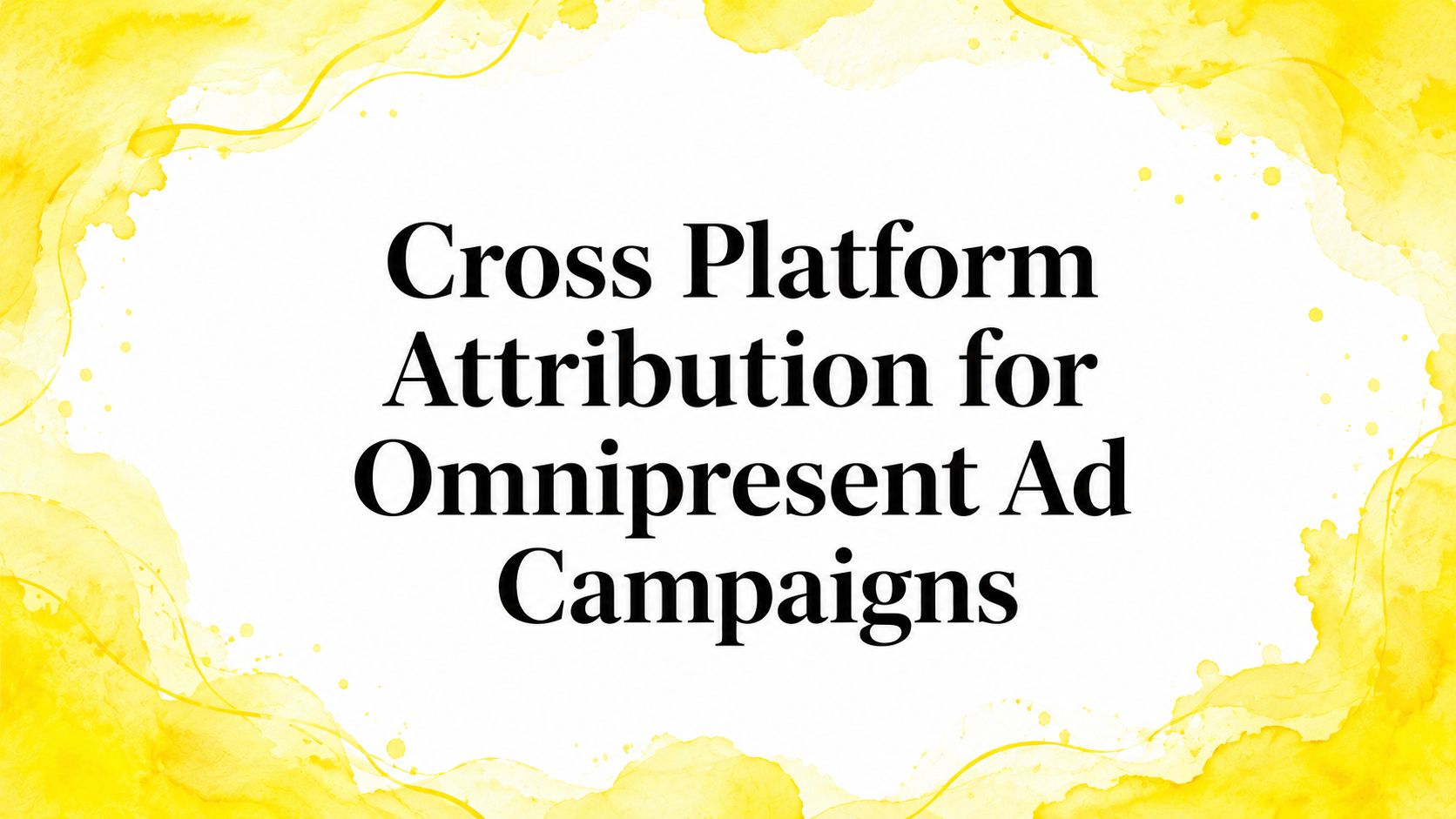 Cross Platform Attribution for Omnipresent Ad Campaigns