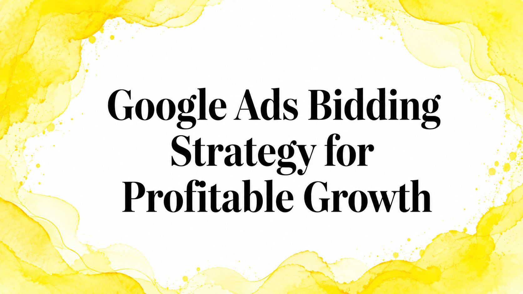 Google Ads Bidding Strategy for Profitable Growth