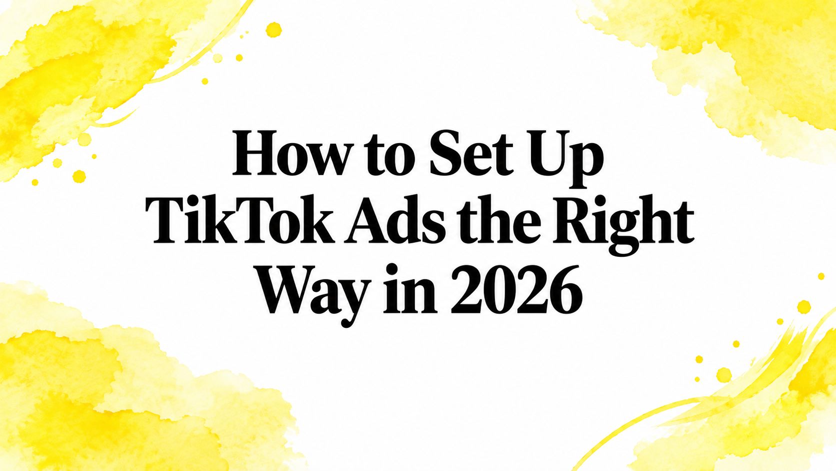 How to Set Up TikTok Ads the Right Way in 2026