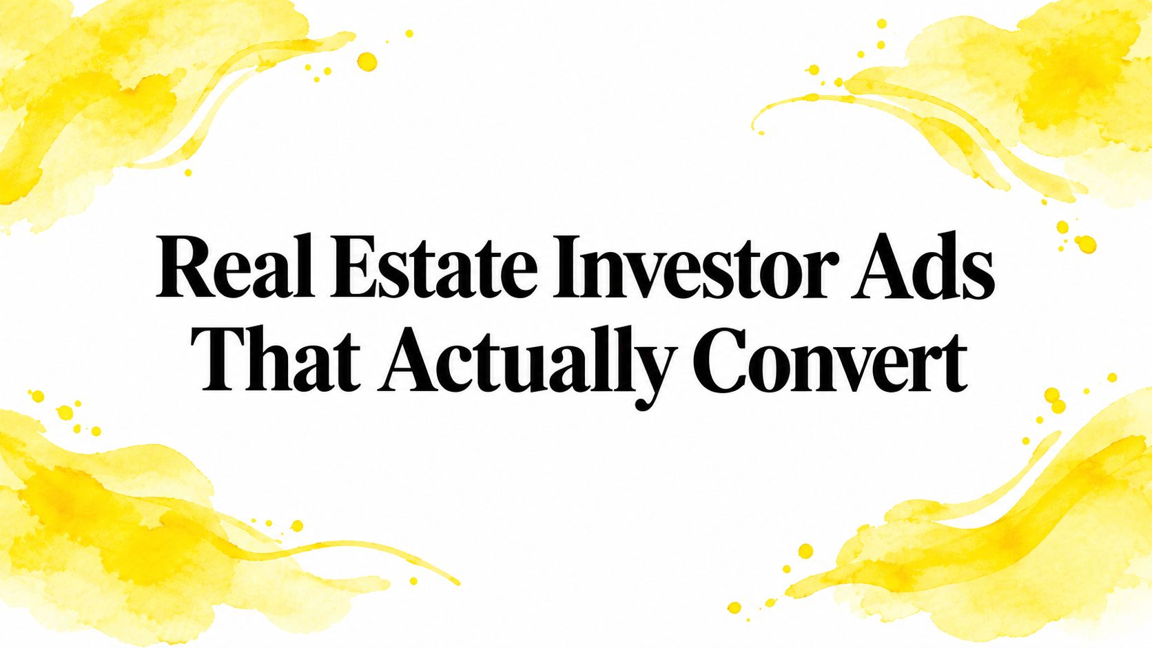 Real Estate Investor Ads That Actually Convert
