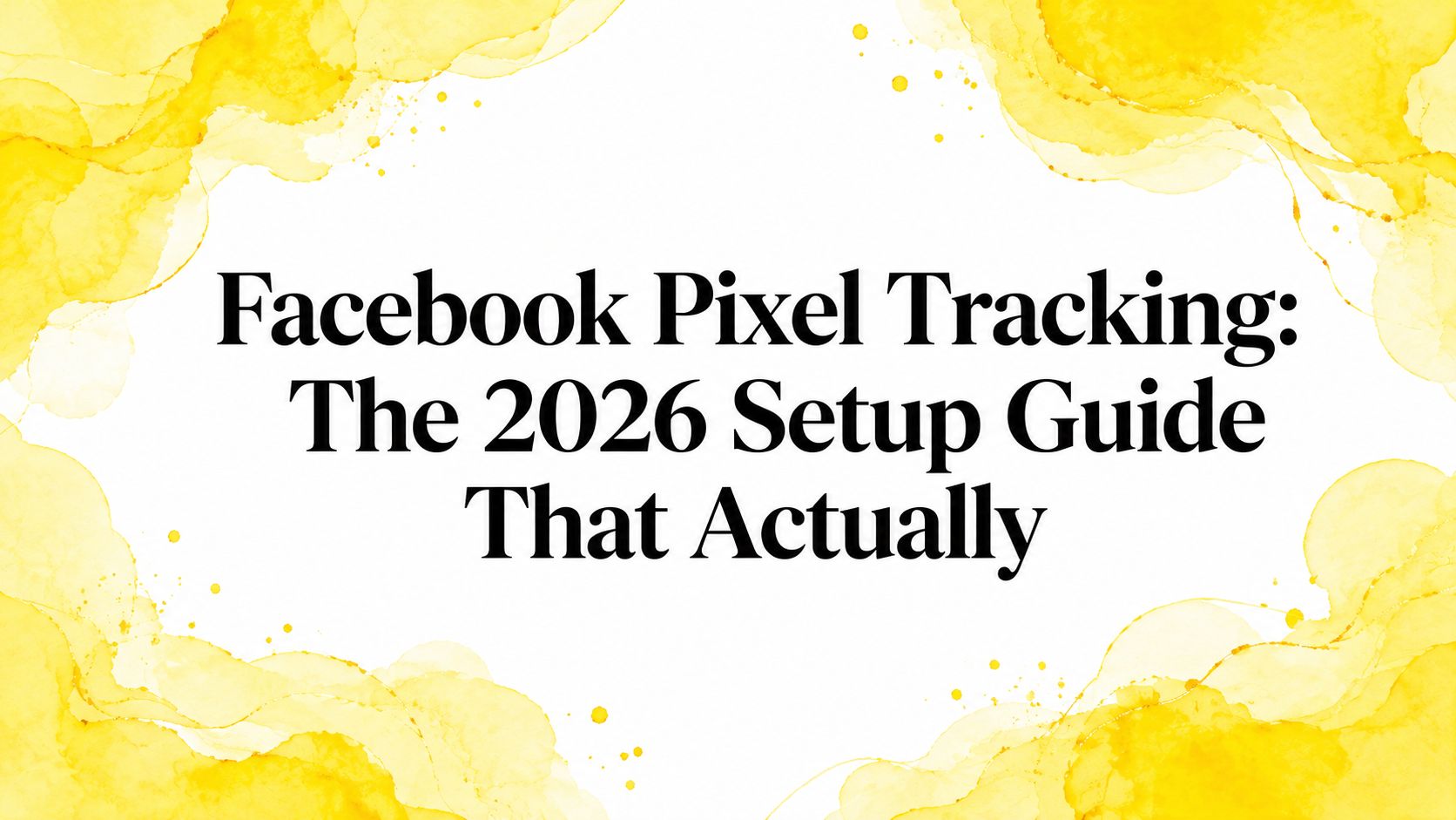 Facebook Pixel Tracking: The 2026 Setup Guide That Actually