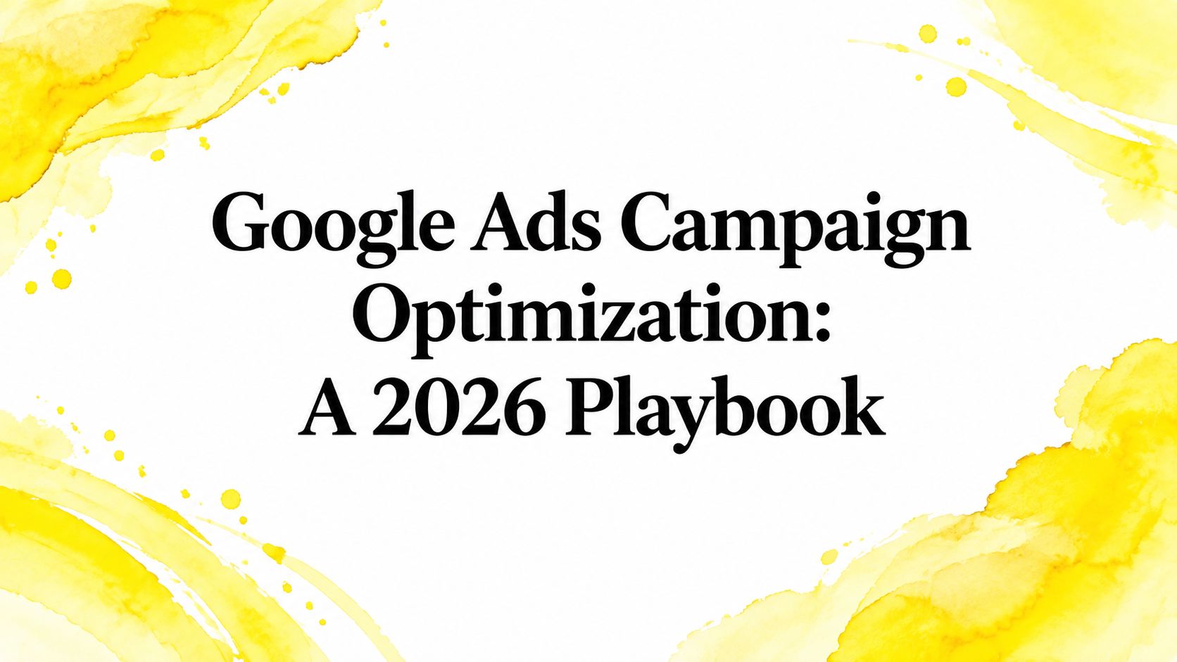 Google Ads Campaign Optimization: A 2026 Playbook