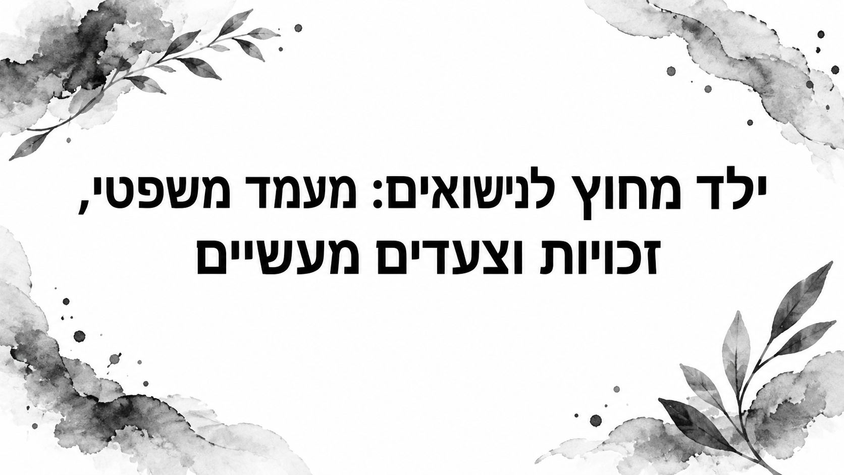 ילד מחוץ לנישואים: מעמד משפטי, זכויות וצעדים מעשיים