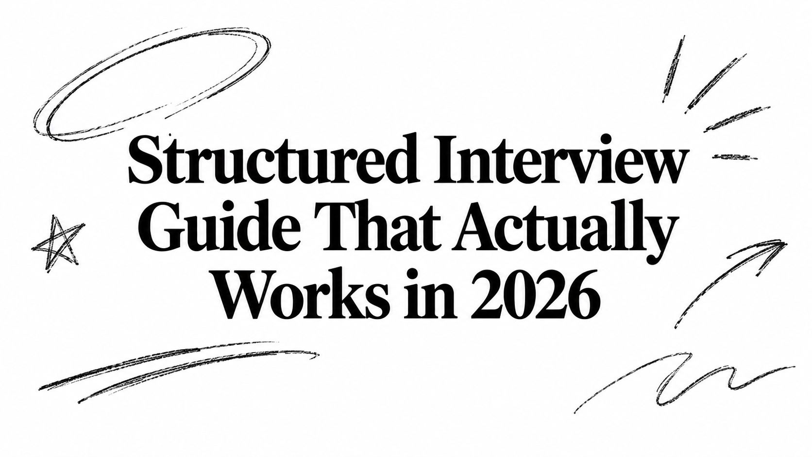 Structured Interview Guide That Actually Works in 2026