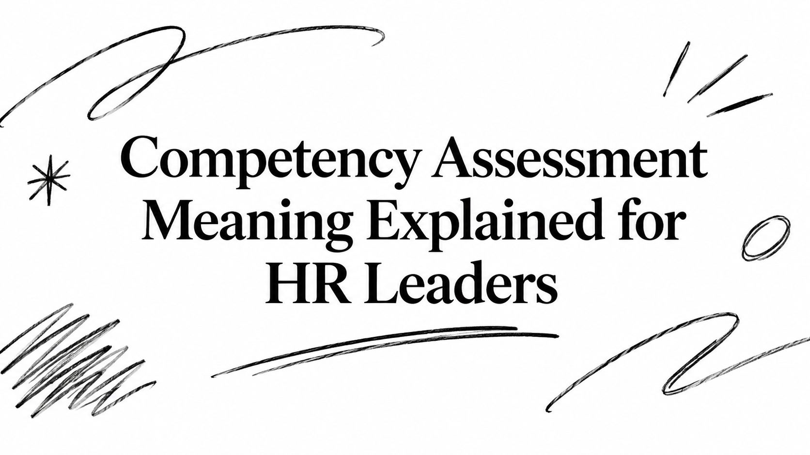 Competency Assessment Meaning Explained for HR Leaders