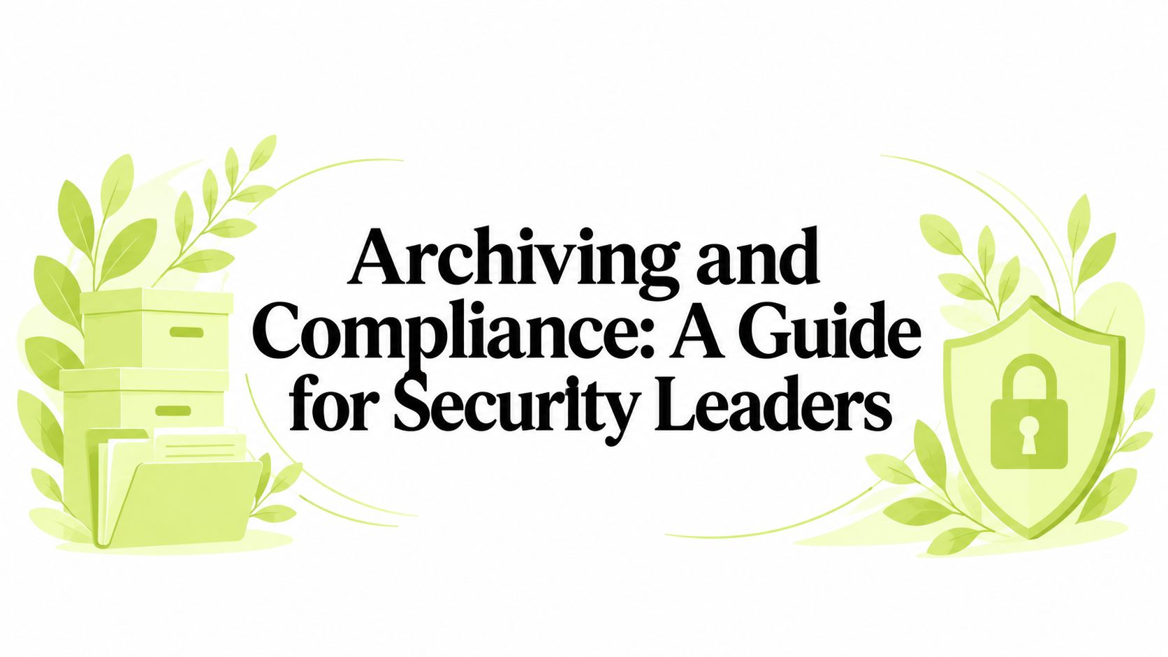 Archiving and Compliance: A Guide for Security Leaders