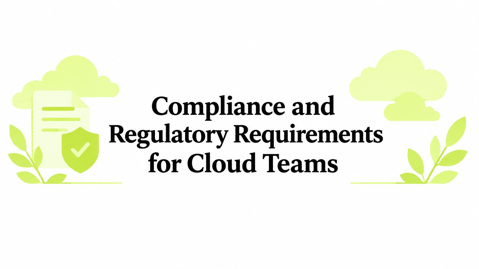 Compliance and Regulatory Requirements for Cloud Teams