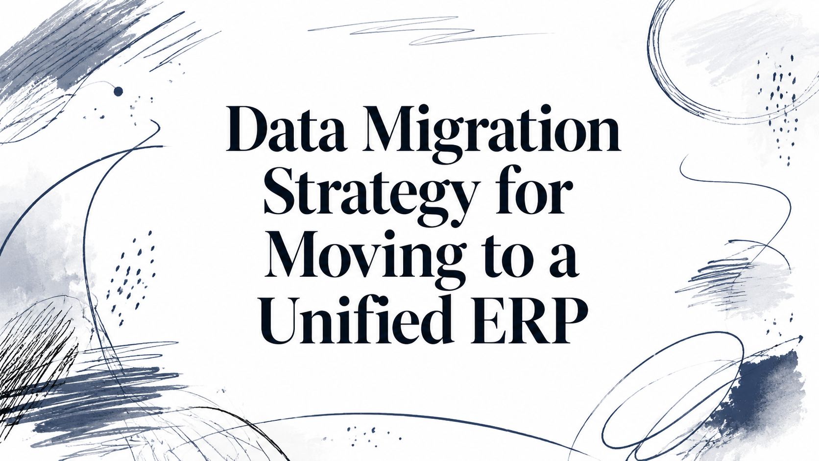 Data Migration Strategy for Moving to a Unified ERP