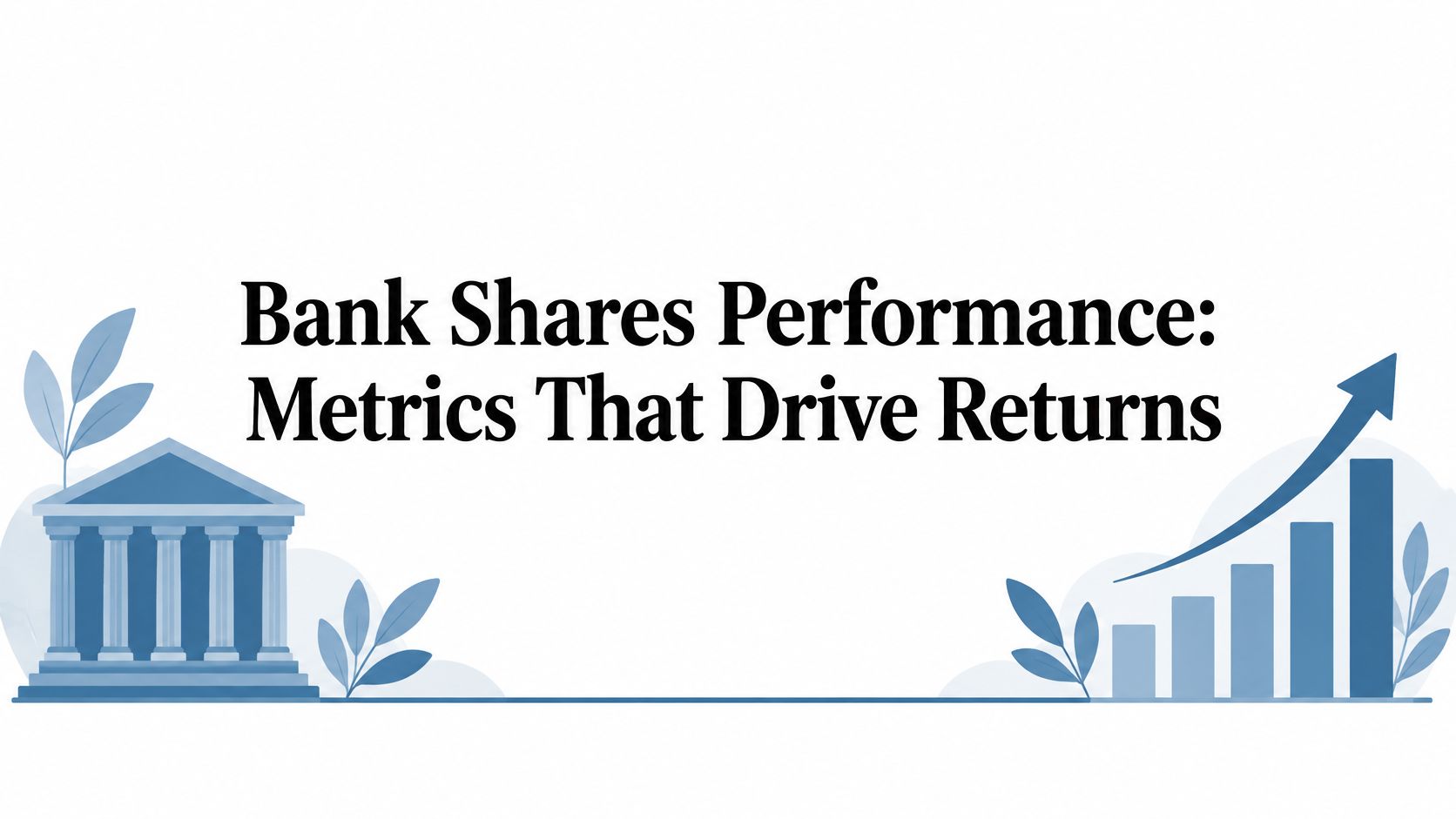 Bank Shares Performance: Metrics That Drive Returns