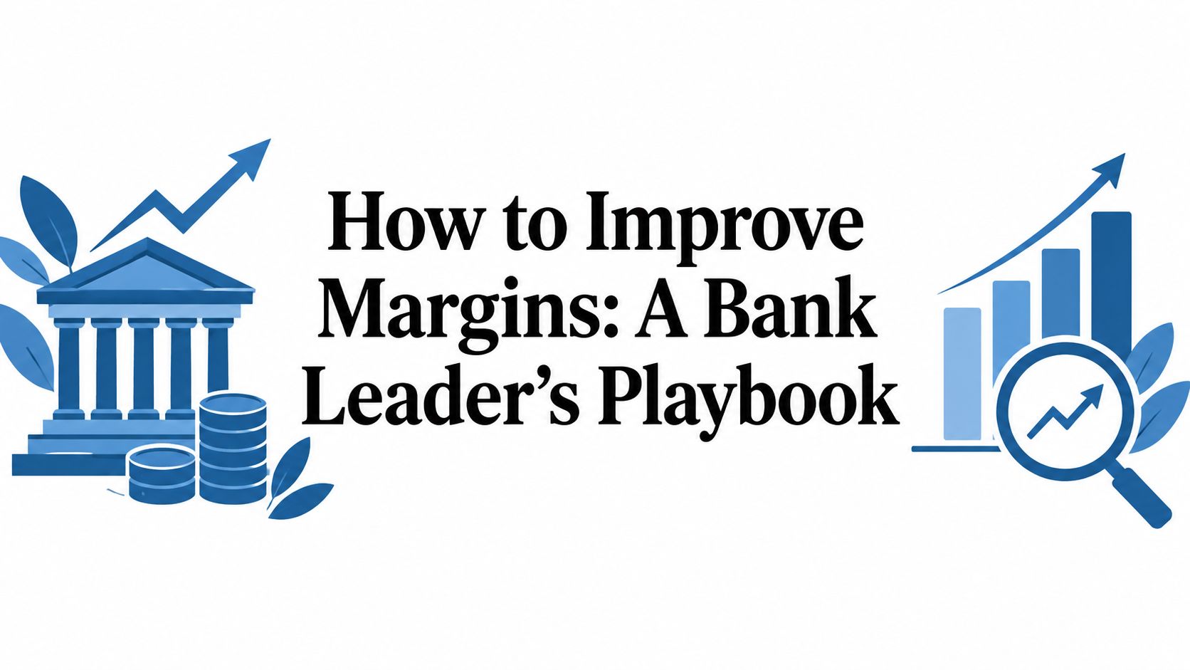 How to Improve Margins: A Bank Leader's Playbook