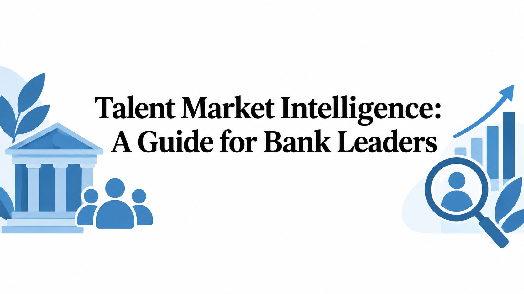 Talent Market Intelligence: A Guide for Bank Leaders