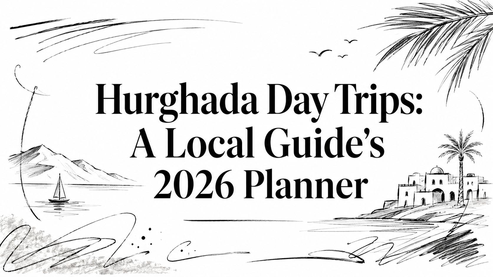 Hurghada Day Trips: A Local Guide's 2026 Planner